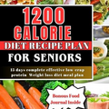1200 CALORIE DIET RECIPE PLAN FOR SENIORS (Full-color): 15 days complete effect low-crap protein weight loss diet meal plan